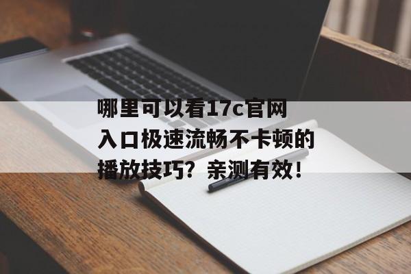 哪里可以看17c官网入口极速流畅不卡顿的播放技巧？亲测有效！