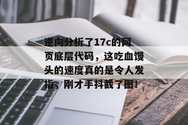 逆向分析了17c的网页底层代码，这吃血馒头的速度真的是令人发指，刚才手抖截了图！